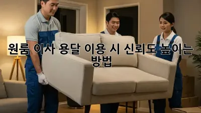 원룸 이사, 용달 이용 시 신뢰도 높이는 방법